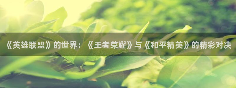 鼎点娱乐手机网页版登录：《英雄联盟》的世界：《王者荣耀》与《