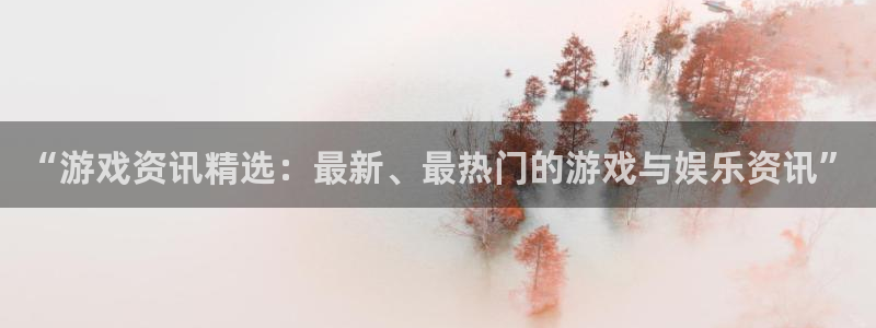 鼎点娱乐官方登录网址：“游戏资讯精选：最新、最热门的游戏与娱