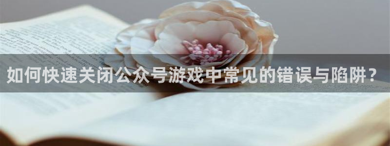 鼎点娱乐直属：如何快速关闭公众号游戏中常见的错误与陷阱？