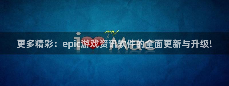 鼎点娱乐下载：更多精彩：epic游戏资讯软件的全面更新与升级