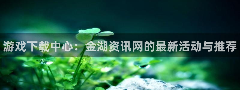 鼎点娱乐游戏：游戏下载中心：金湖资讯网的最新活动与推荐