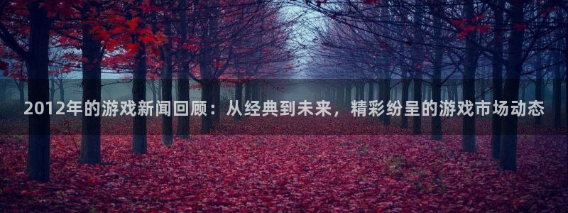 沐春鼎点娱乐：2012年的游戏新闻回顾：从经典到未来，精彩纷