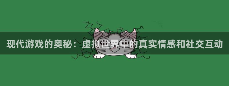 鼎点娱乐网页登录入口官网：现代游戏的奥秘：虚拟世界中的真实情