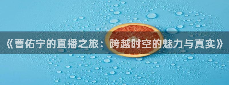 球神体育nba直播：《曹佑宁的直播之旅：跨越时空的魅力与真实》