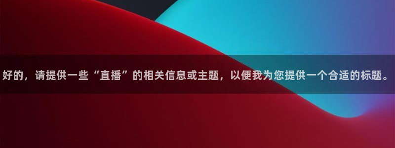 球神直播足球直播在线观看：好的，请提供一些“直播”的相关信息或主题，以便我为您提供一个合适的标题。