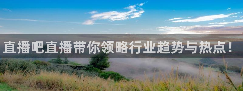 球神体育直播：直播吧直播带你领略行业趋势与热点！